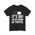 It’s OK! I’m on 500mg of Fukitol Funny FRONT PRINT T-Shirt
