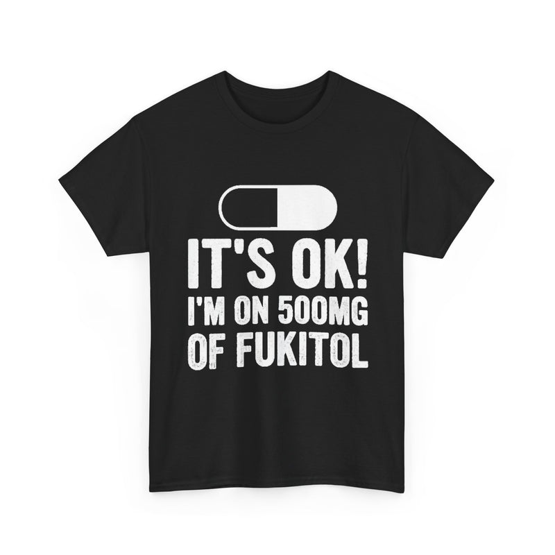 It’s OK! I’m on 500mg of Fukitol Funny T-Shirt – Front Print