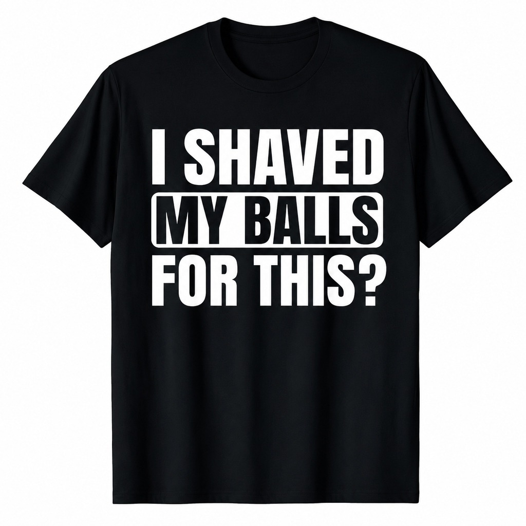 I SHAVED MY BALLS FOR THIS? FUNNY GRAPHIC TEE