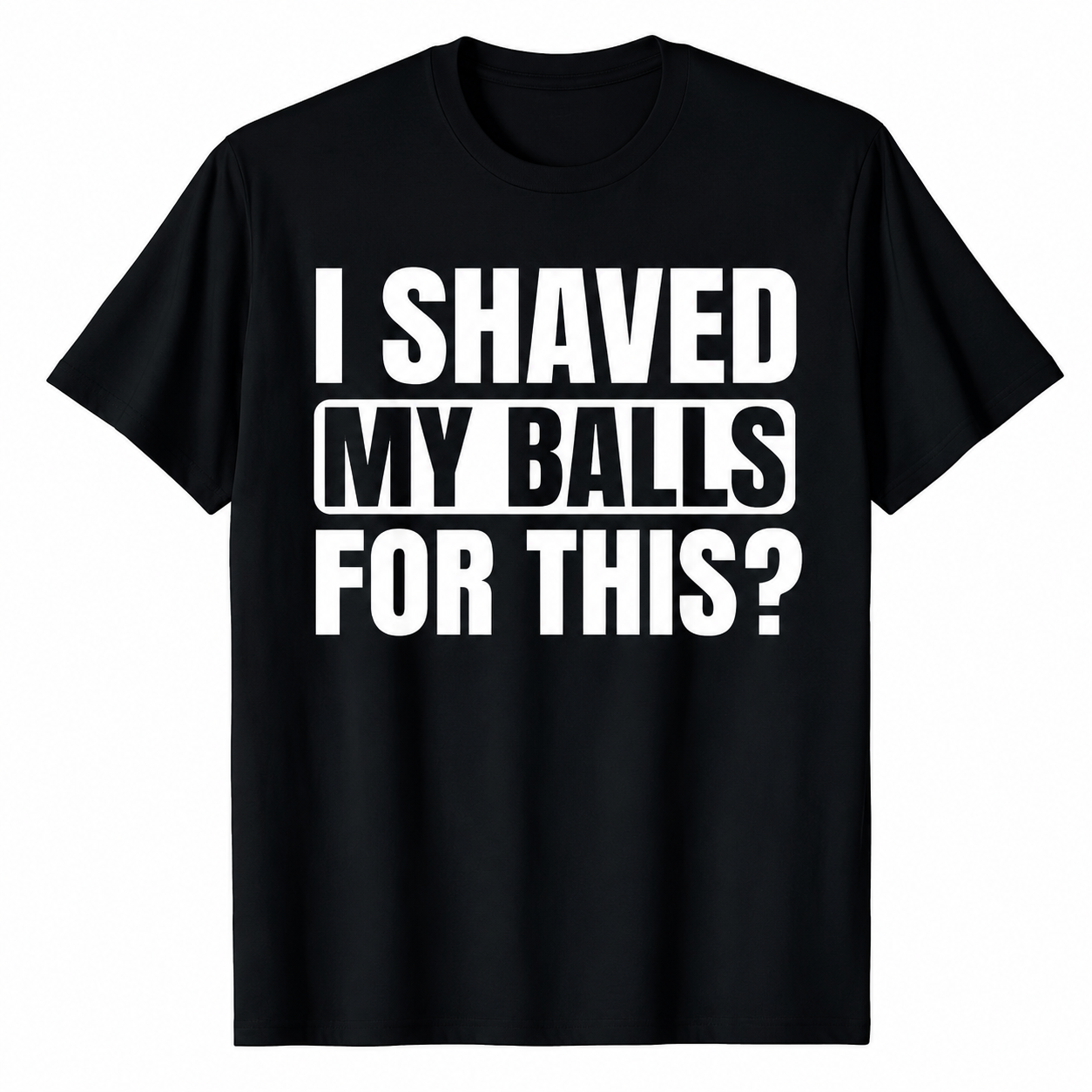 I SHAVED MY BALLS FOR THIS? FUNNY GRAPHIC TEE