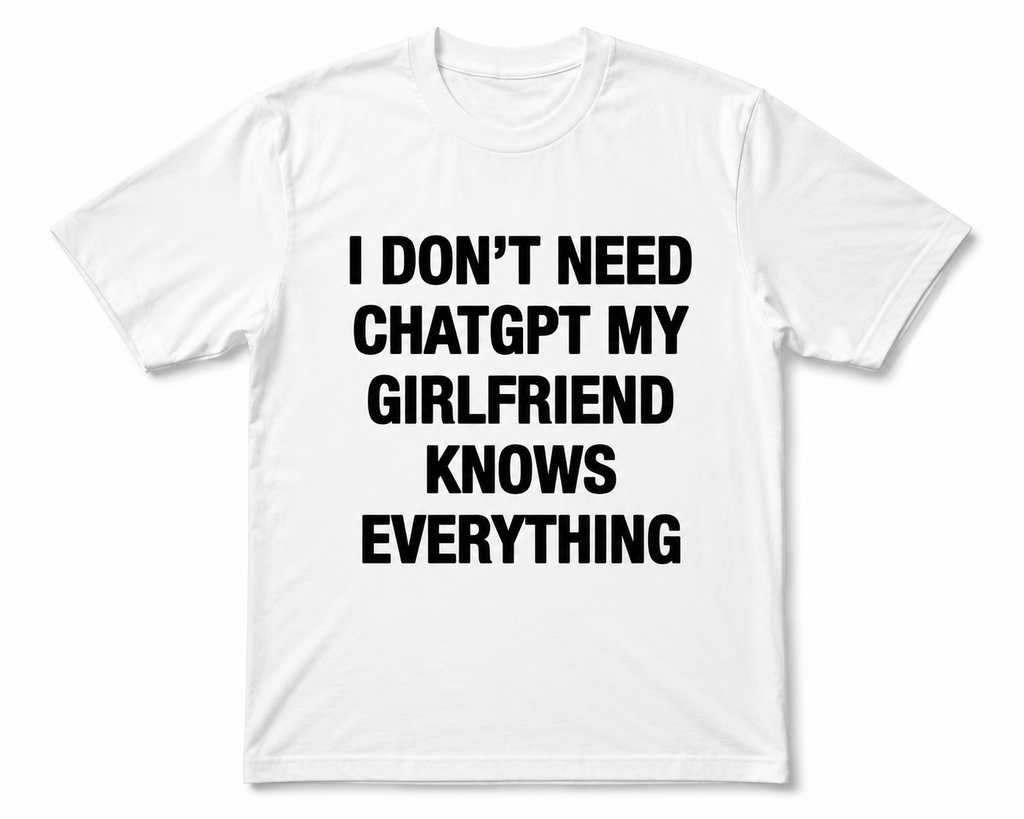 I DON'T NEED CHATGPT MY GIRLFRIEND KNOWS EVERYTHING FUNNY GRAPHIC T-SHIRT