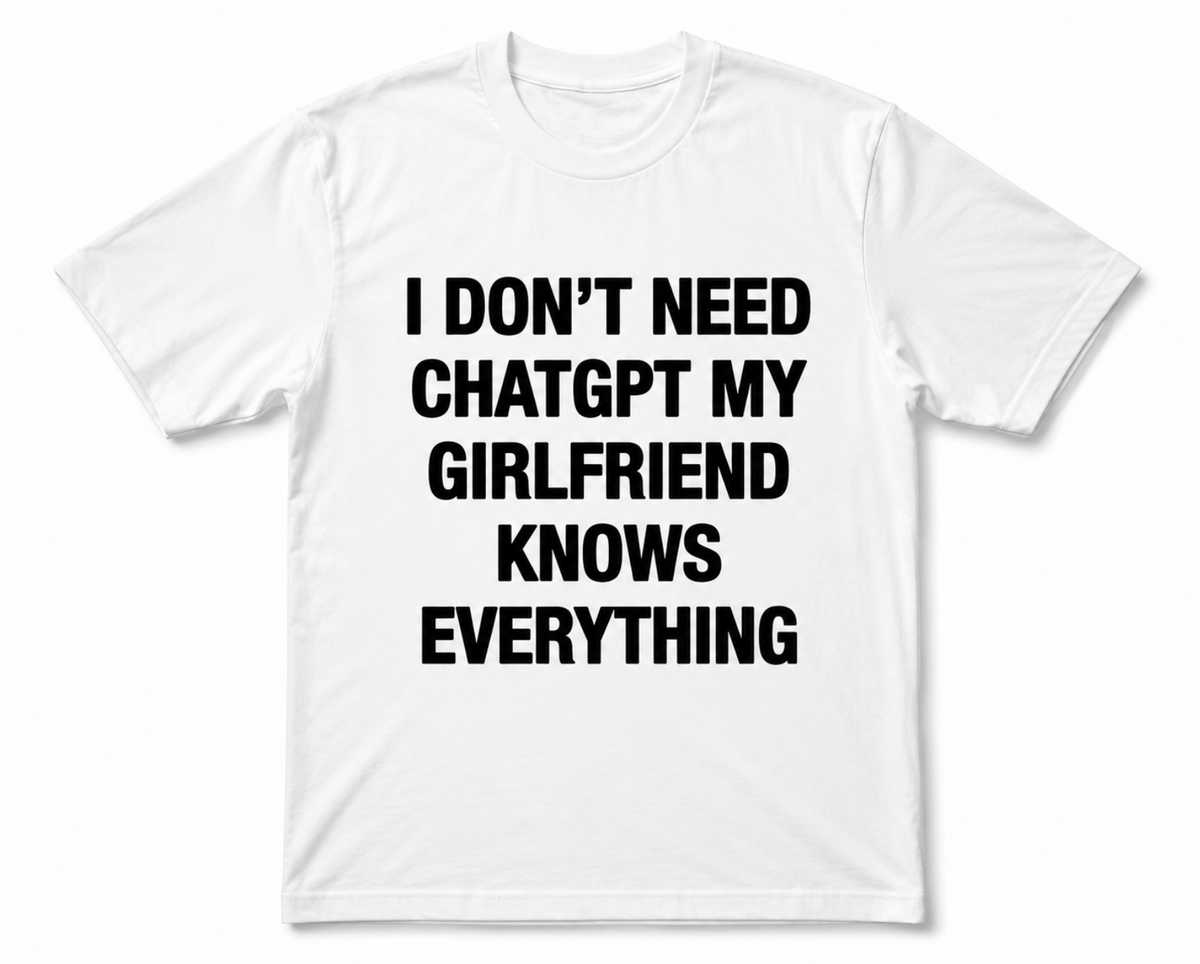 White I DON'T NEED CHATGPT MY GIRLFRIEND KNOWS EVERYTHING tee, front print