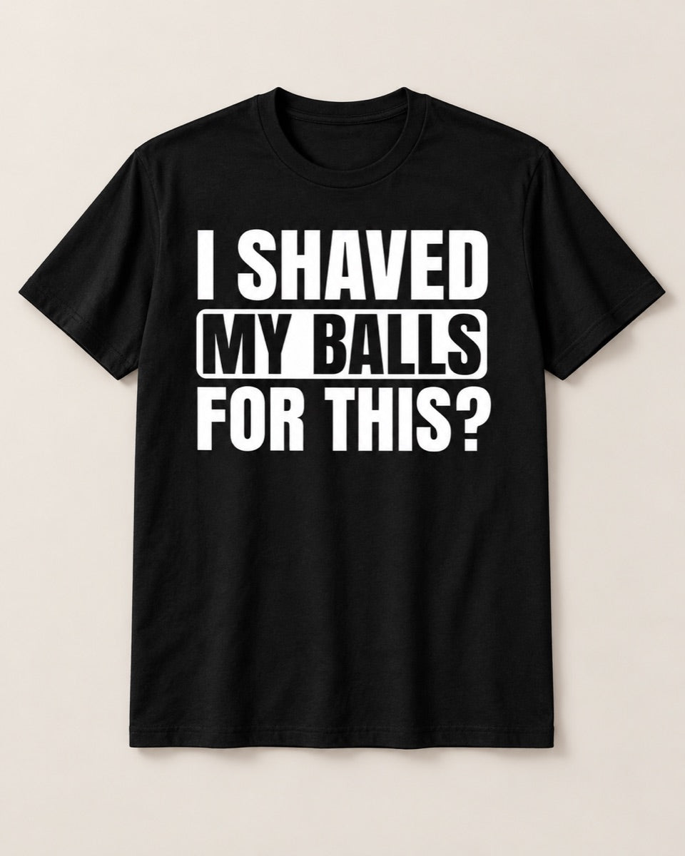 I Shaved My Balls for This? – Funny Adult Graphic T-Shirt — studio view